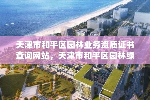 天津市和平区园林业务资质证书查询网站,天津市和平区园林绿化管理所