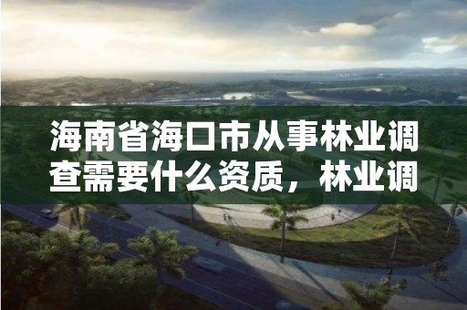 海南省海口市从事林业调查需要什么资质,林业调查收费标准