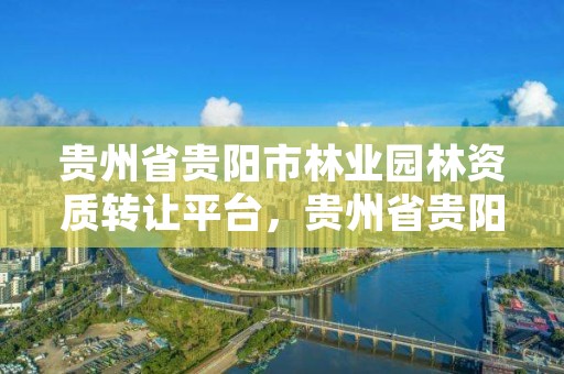 贵州省贵阳市林业园林资质转让平台,贵州省贵阳市林业园林资质转让平台有哪些