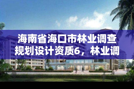 海南省海口市林业调查规划设计资质6,林业调查规划设计公司