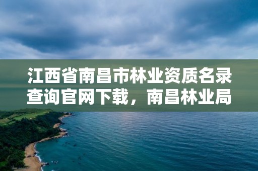 江西省南昌市林业资质名录查询官网下载,南昌林业局电话号码