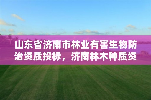 山东省济南市林业有害生物防治资质投标,济南林木种质资源中心