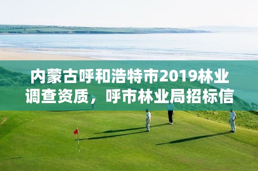 内蒙古呼和浩特市2019林业调查资质,呼市林业局招标信息