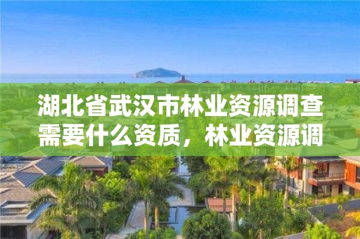 湖北省武汉市林业资源调查需要什么资质,林业资源调查员