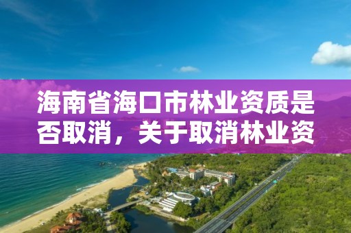 海南省海口市林业资质是否取消,关于取消林业资质的文件