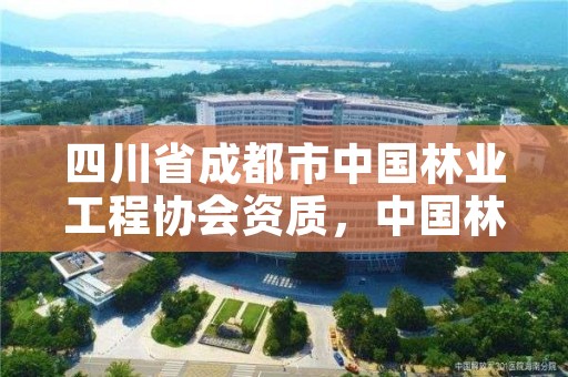 四川省成都市中国林业工程协会资质,中国林业建设工程协会收费标准