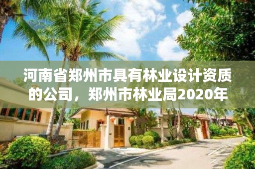 河南省郑州市具有林业设计资质的公司,郑州市林业局2020年林业产业项目