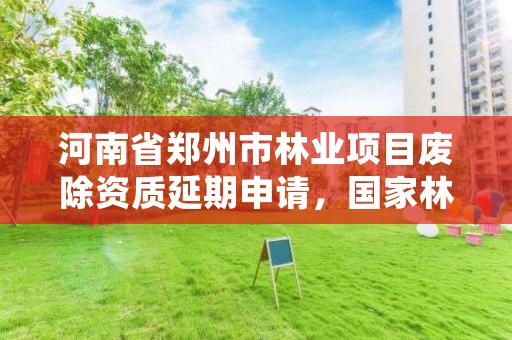 河南省郑州市林业项目废除资质延期申请,国家林业局关于废止林业资质