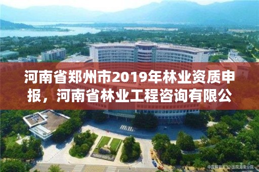 河南省郑州市2019年林业资质申报,河南省林业工程咨询有限公司