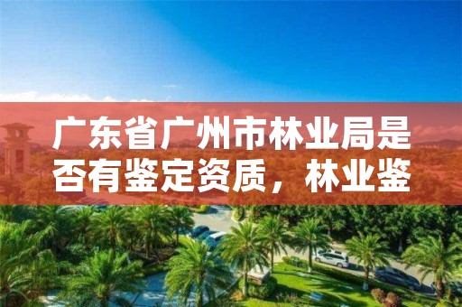 广东省广州市林业局是否有鉴定资质，林业鉴定中心