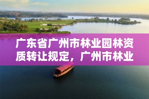 广东省广州市林业园林资质转让规定，广州市林业和园林研究院