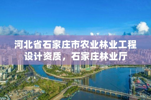 河北省石家庄市农业林业工程设计资质,石家庄林业厅