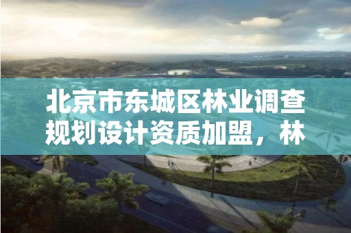 北京市东城区林业调查规划设计资质加盟,林业调查规划设计单位资格认证管理规定