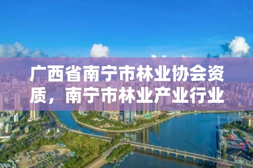 广西省南宁市林业协会资质,南宁市林业产业行业协会