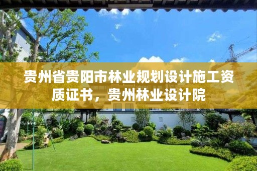 贵州省贵阳市林业规划设计施工资质证书，贵州林业设计院