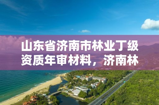 山东省济南市林业丁级资质年审材料,济南林业厅