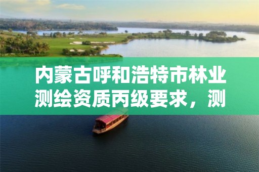 内蒙古呼和浩特市林业测绘资质丙级要求,测绘在林业中的应用