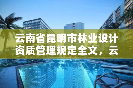 云南省昆明市林业设计资质管理规定全文,云南省林业设计院