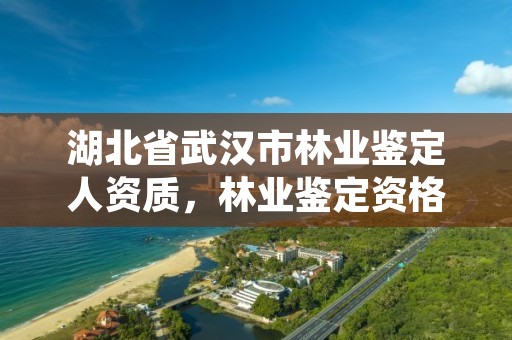 湖北省武汉市林业鉴定人资质，林业鉴定资格证书