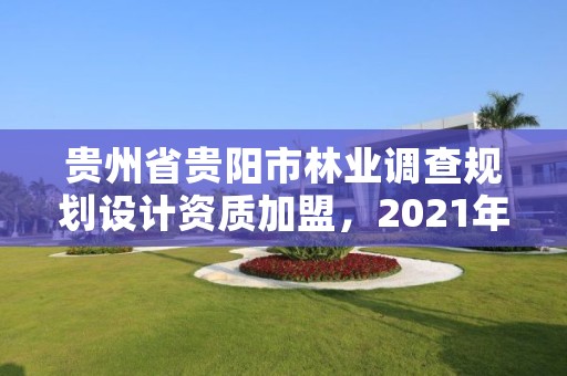 贵州省贵阳市林业调查规划设计资质加盟，2021年林业调查规划设计资质