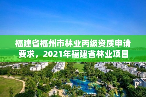 福建省福州市林业丙级资质申请要求,2021年福建省林业项目