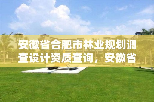 安徽省合肥市林业规划调查设计资质查询,安徽省林业调查规划院待遇