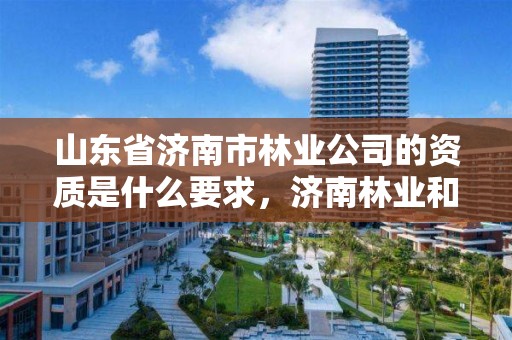 山东省济南市林业公司的资质是什么要求,济南林业和园林绿化局官网