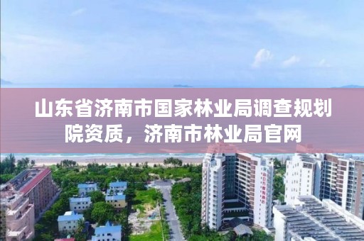 山东省济南市国家林业局调查规划院资质,济南市林业局官网