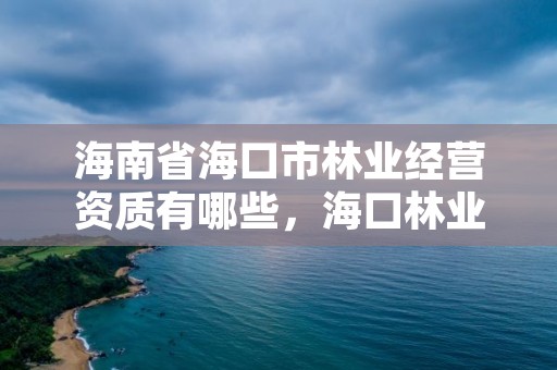 海南省海口市林业经营资质有哪些,海口林业总公司