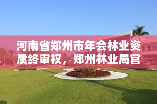 河南省郑州市年会林业资质终审权,郑州林业局官方网站