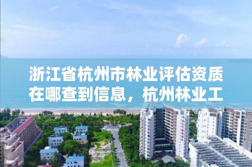 浙江省杭州市林业评估资质在哪查到信息,杭州林业工程师