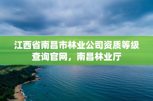 江西省南昌市林业公司资质等级查询官网,南昌林业厅