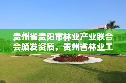 贵州省贵阳市林业产业联合会颁发资质，贵州省林业工程建设协会