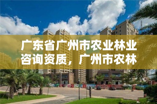 广东省广州市农业林业咨询资质，广州市农林实业有限公司