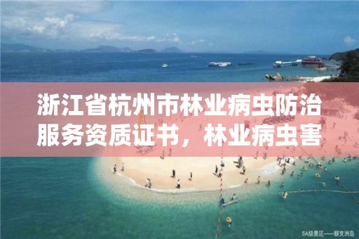 浙江省杭州市林业病虫防治服务资质证书,林业病虫害防治员证书有什么用