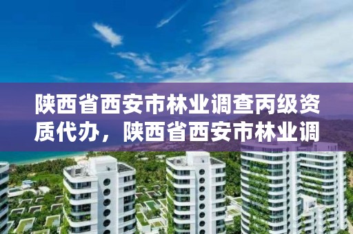 陕西省西安市林业调查丙级资质代办,陕西省西安市林业调查丙级资质代办单位