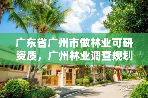广东省广州市做林业可研资质，广州林业调查规划院