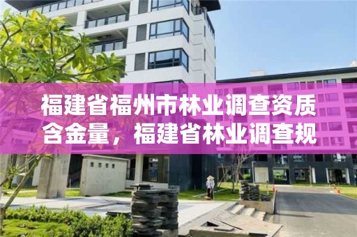 福建省福州市林业调查资质含金量,福建省林业调查规划院