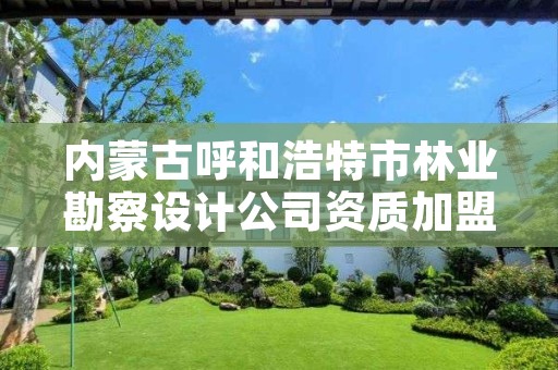 内蒙古呼和浩特市林业勘察设计公司资质加盟,林业勘察设计队