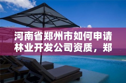 河南省郑州市如何申请林业开发公司资质,郑州市林业产业中心