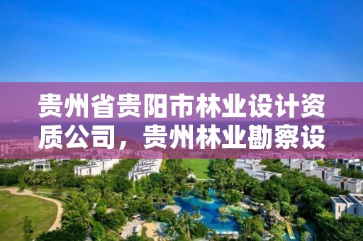 贵州省贵阳市林业设计资质公司，贵州林业勘察设计院