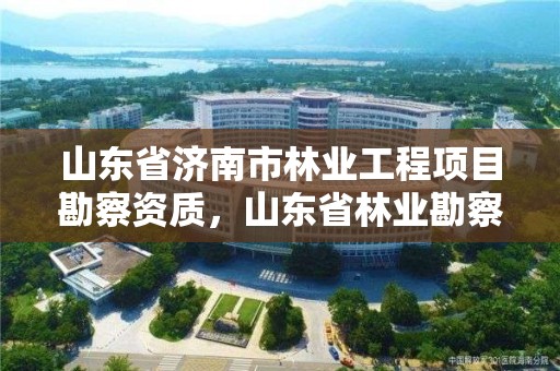 山东省济南市林业工程项目勘察资质,山东省林业勘察设计院