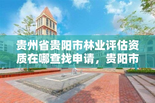 贵州省贵阳市林业评估资质在哪查找申请，贵阳市林业产业发展有限公司