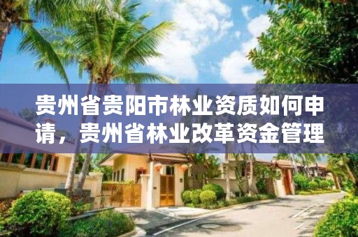 贵州省贵阳市林业资质如何申请,贵州省林业改革资金管理办法