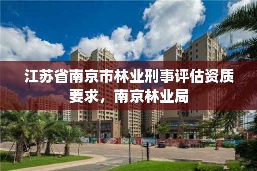 江苏省南京市林业刑事评估资质要求,南京林业局