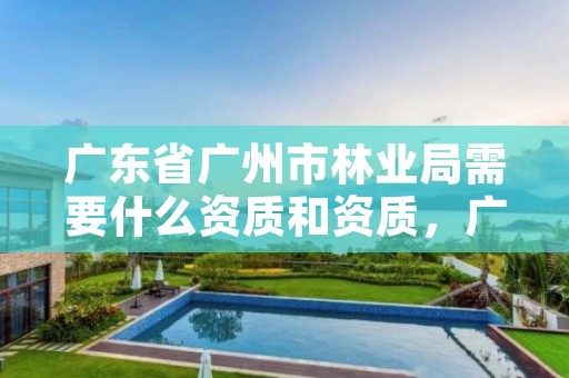 广东省广州市林业局需要什么资质和资质，广州林业局待遇