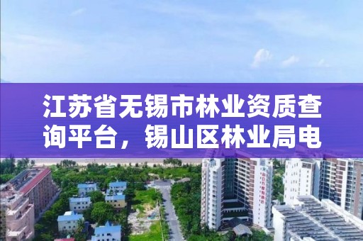 江苏省无锡市林业资质查询平台,锡山区林业局电话