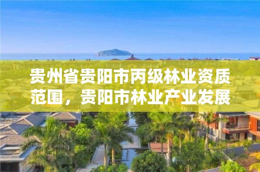 贵州省贵阳市丙级林业资质范围,贵阳市林业产业发展有限公司