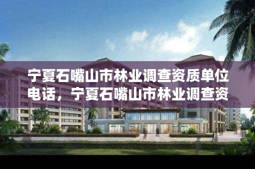 宁夏石嘴山市林业调查资质单位电话,宁夏石嘴山市林业调查资质单位电话