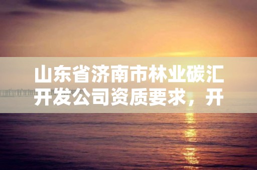 山东省济南市林业碳汇开发公司资质要求,开发林业碳汇技术要求